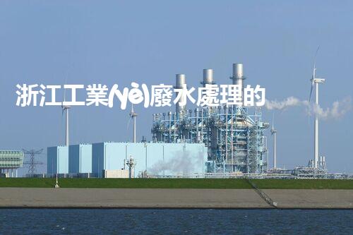 浙江工業(yè)廢水處理的以后：挑戰(zhàn)與機(jī)遇并存？